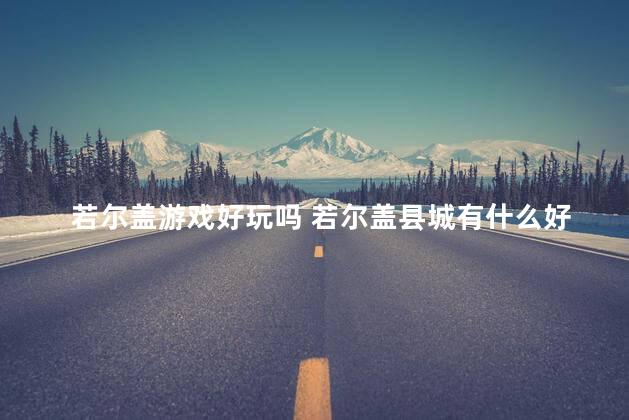 若尔盖游戏好玩吗 若尔盖县城有什么好玩的